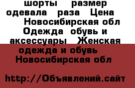 шорты 42 размер одевала 2 раза › Цена ­ 300 - Новосибирская обл. Одежда, обувь и аксессуары » Женская одежда и обувь   . Новосибирская обл.